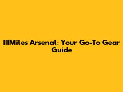 IIIMiles Arsenal: Your Go-To Gear Guide