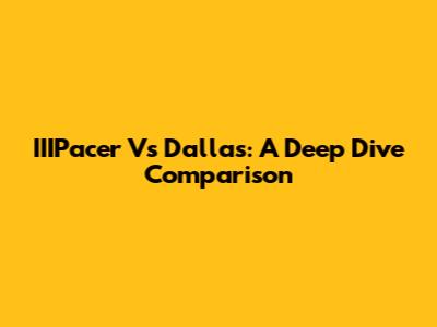 IIIPacer Vs Dallas: A Deep Dive Comparison