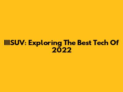 IIISUV: Exploring The Best Tech Of 2022