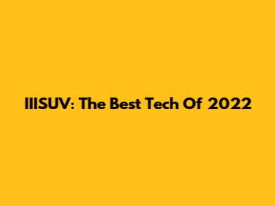 IIISUV: The Best Tech Of 2022
