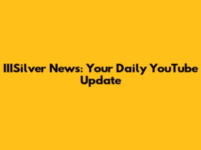 IIISilver News: Your Daily YouTube Update