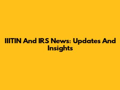 IIITIN And IRS News: Updates And Insights