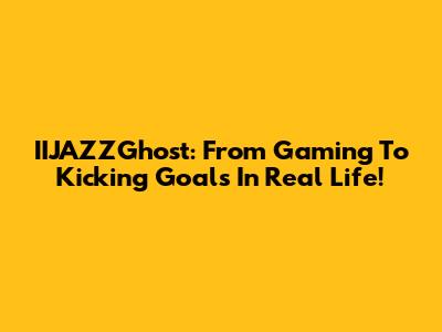 IIJAZZGhost: From Gaming To Kicking Goals In Real Life!
