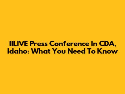 IILIVE Press Conference In CDA, Idaho: What You Need To Know