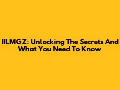 IILMGZ: Unlocking The Secrets And What You Need To Know