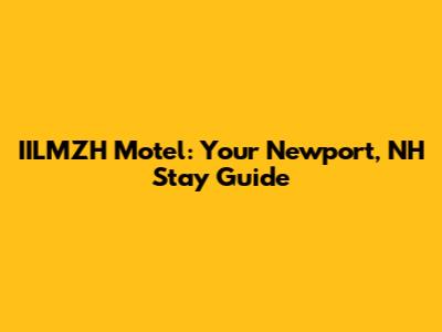 IILMZH Motel: Your Newport, NH Stay Guide