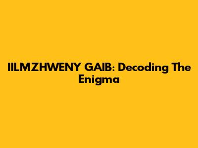 IILMZHWENY GAIB: Decoding The Enigma