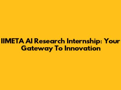 IIMETA AI Research Internship: Your Gateway To Innovation