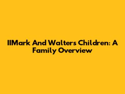 IIMark And Walter's Children: A Family Overview