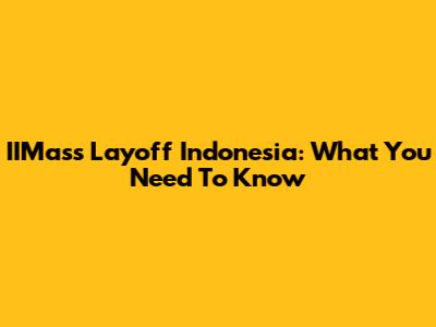 IIMass Layoff Indonesia: What You Need To Know