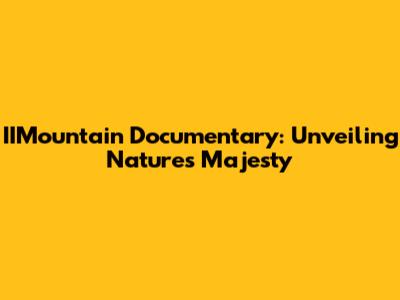 IIMountain Documentary: Unveiling Nature's Majesty