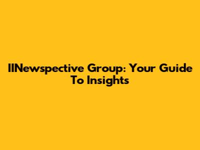IINewspective Group: Your Guide To Insights