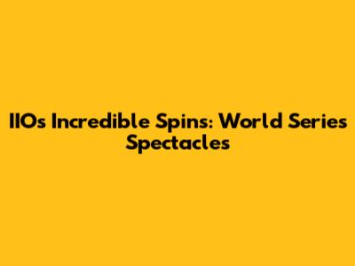 IIO's Incredible Spins: World Series Spectacles