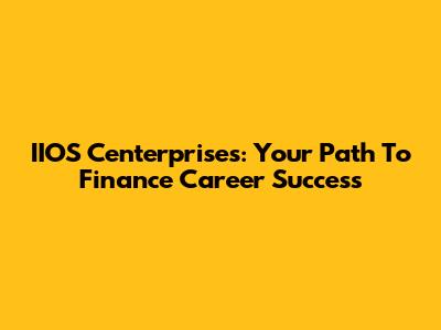 IIOS Centerprises: Your Path To Finance Career Success