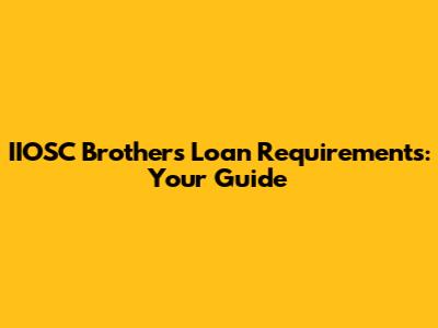 IIOSC Brothers' Loan Requirements: Your Guide