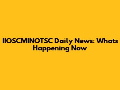 IIOSCMINOTSC Daily News: What's Happening Now