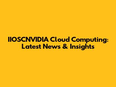 IIOSCNVIDIA Cloud Computing: Latest News & Insights