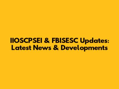 IIOSCPSEI & FBISESC Updates: Latest News & Developments