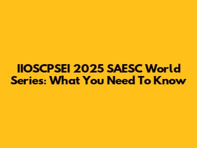 IIOSCPSEI 2025 SAESC World Series: What You Need To Know