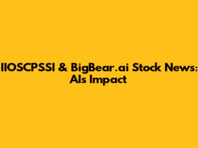 IIOSCPSSI & BigBear.ai Stock News: AI's Impact