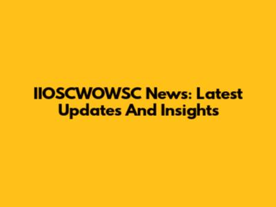 IIOSCWOWSC News: Latest Updates And Insights