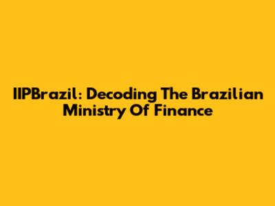 IIPBrazil: Decoding The Brazilian Ministry Of Finance