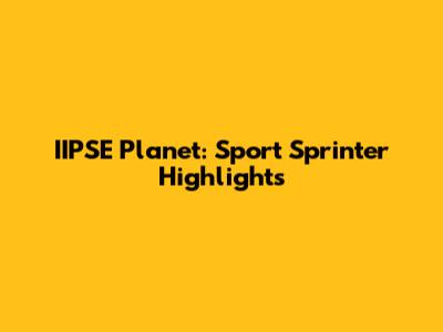 IIPSE Planet: Sport Sprinter Highlights