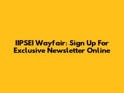 IIPSEI Wayfair: Sign Up For Exclusive Newsletter Online