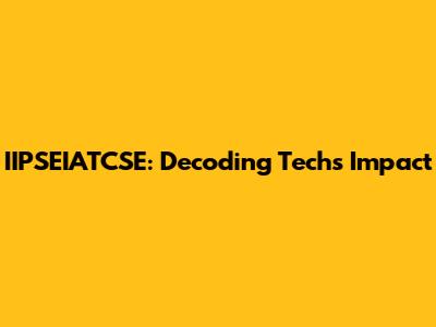 IIPSEIATCSE: Decoding Tech's Impact
