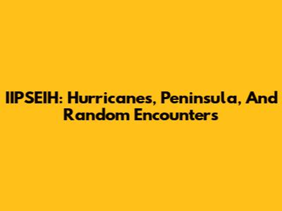 IIPSEIH: Hurricanes, Peninsula, And Random Encounters