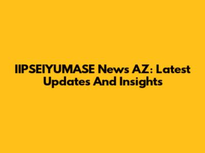 IIPSEIYUMASE News AZ: Latest Updates And Insights