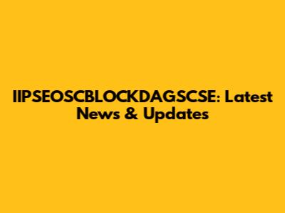 IIPSEOSCBLOCKDAGSCSE: Latest News & Updates