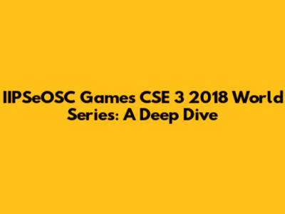 IIPSeOSC Games CSE 3 2018 World Series: A Deep Dive
