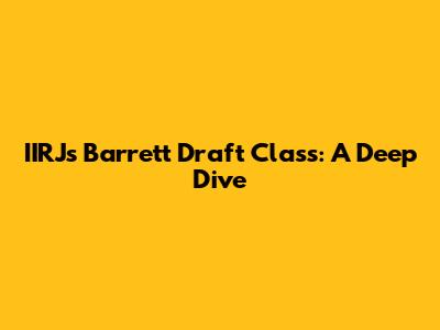 IIRJ's Barrett Draft Class: A Deep Dive