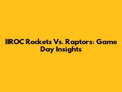 IIROC Rockets Vs. Raptors: Game Day Insights