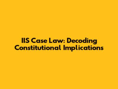 IIS Case Law: Decoding Constitutional Implications
