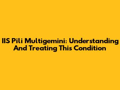 IIS Pili Multigemini: Understanding And Treating This Condition
