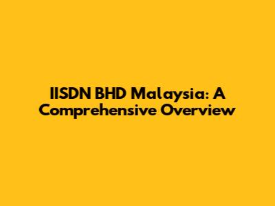 IISDN BHD Malaysia: A Comprehensive Overview