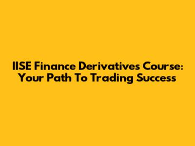 IISE Finance Derivatives Course: Your Path To Trading Success