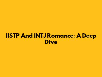IISTP And INTJ Romance: A Deep Dive