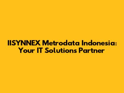 IISYNNEX Metrodata Indonesia: Your IT Solutions Partner