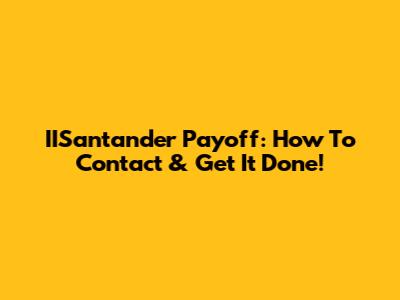 IISantander Payoff: How To Contact & Get It Done!
