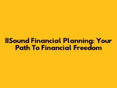 IISound Financial Planning: Your Path To Financial Freedom