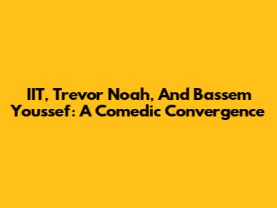 IIT, Trevor Noah, And Bassem Youssef: A Comedic Convergence