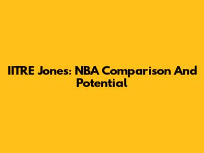 IITRE Jones: NBA Comparison And Potential