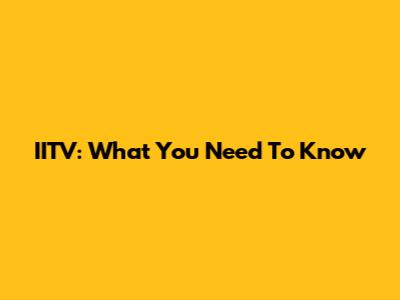 IITV: What You Need To Know