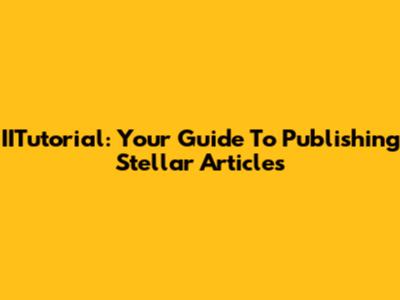 IITutorial: Your Guide To Publishing Stellar Articles