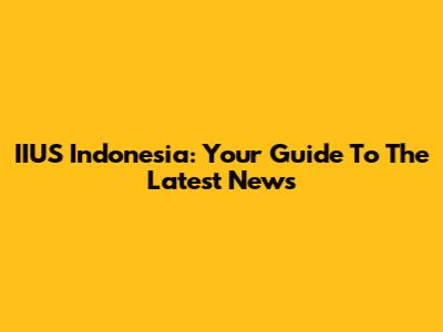 IIUS Indonesia: Your Guide To The Latest News