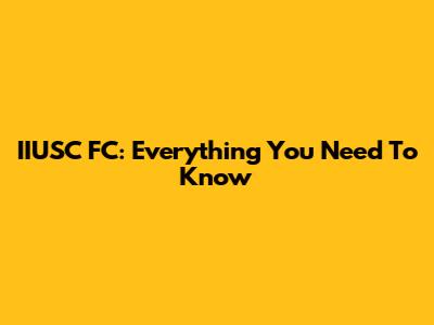 IIUSC FC: Everything You Need To Know