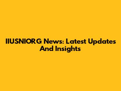 IIUSNIORG News: Latest Updates And Insights